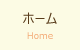 ホーム　／　Home
